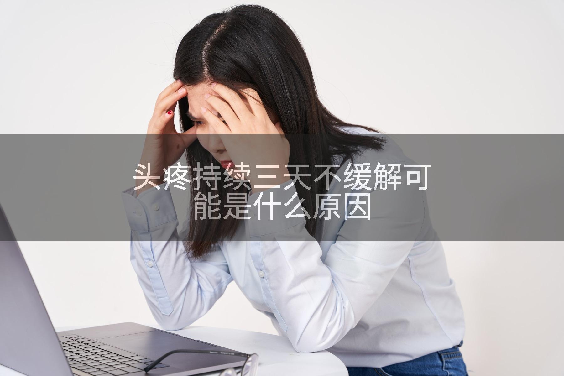 头疼持续三天不缓解可能是什么原因