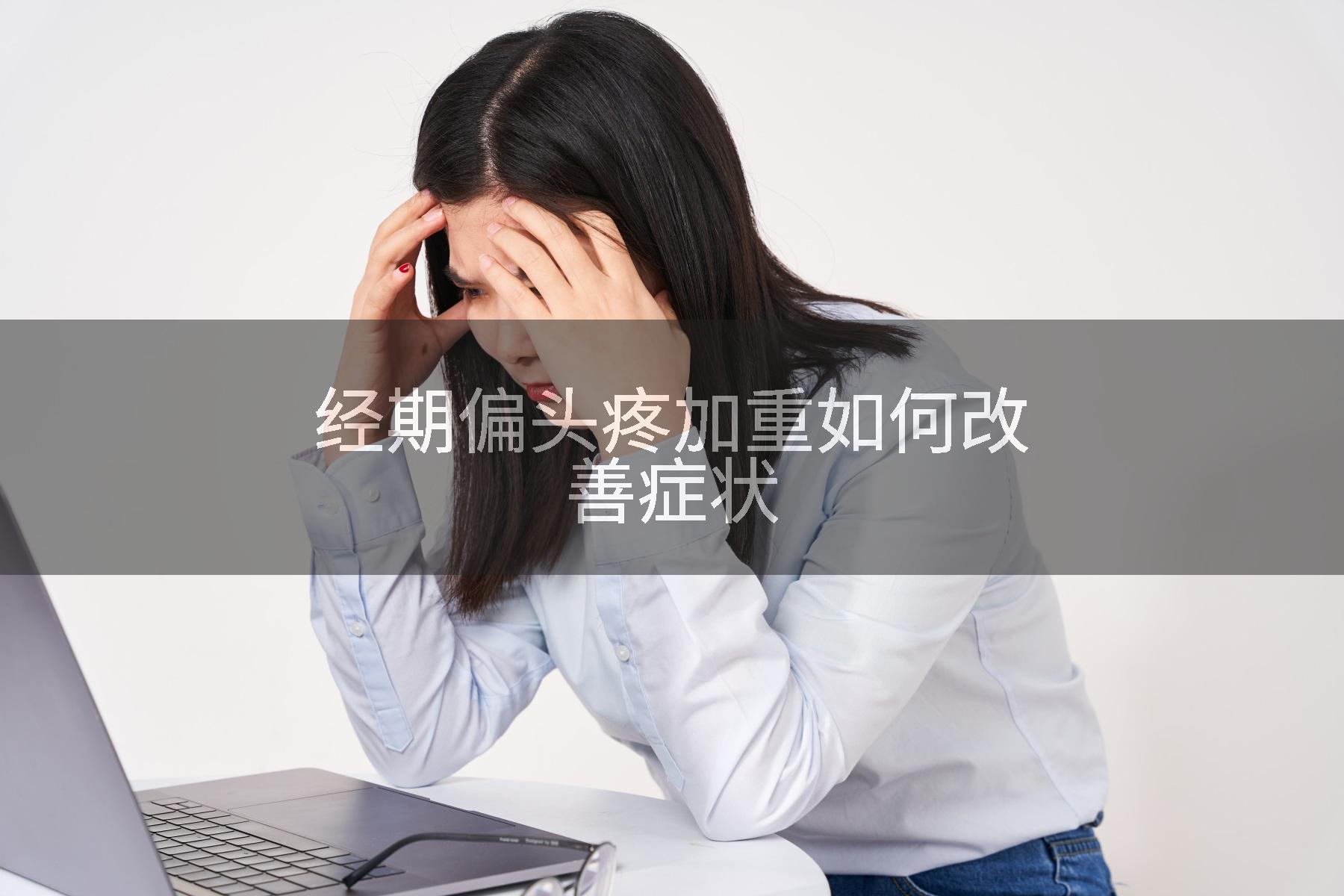 经期偏头疼加重如何改善症状