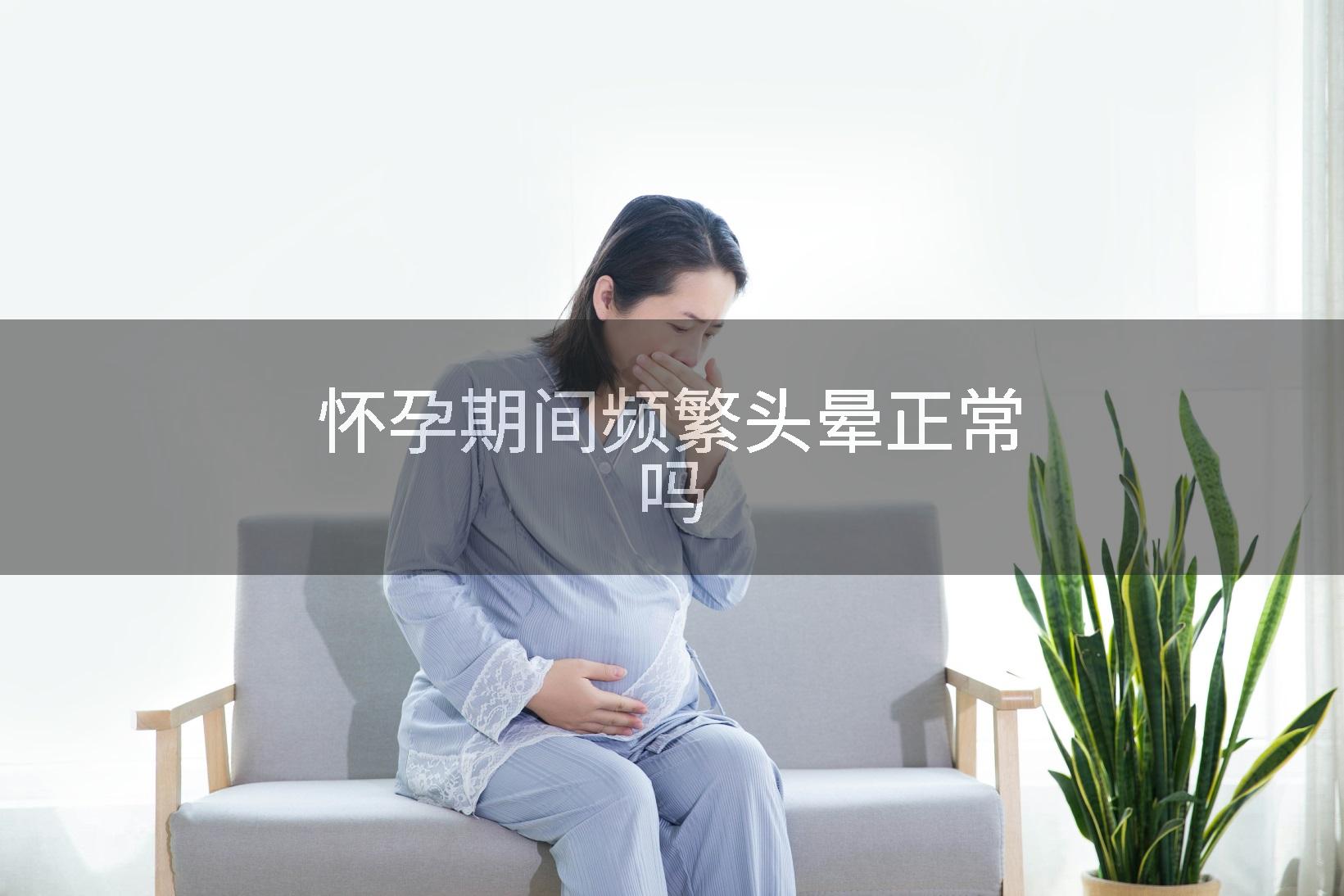 怀孕期间频繁头晕正常吗