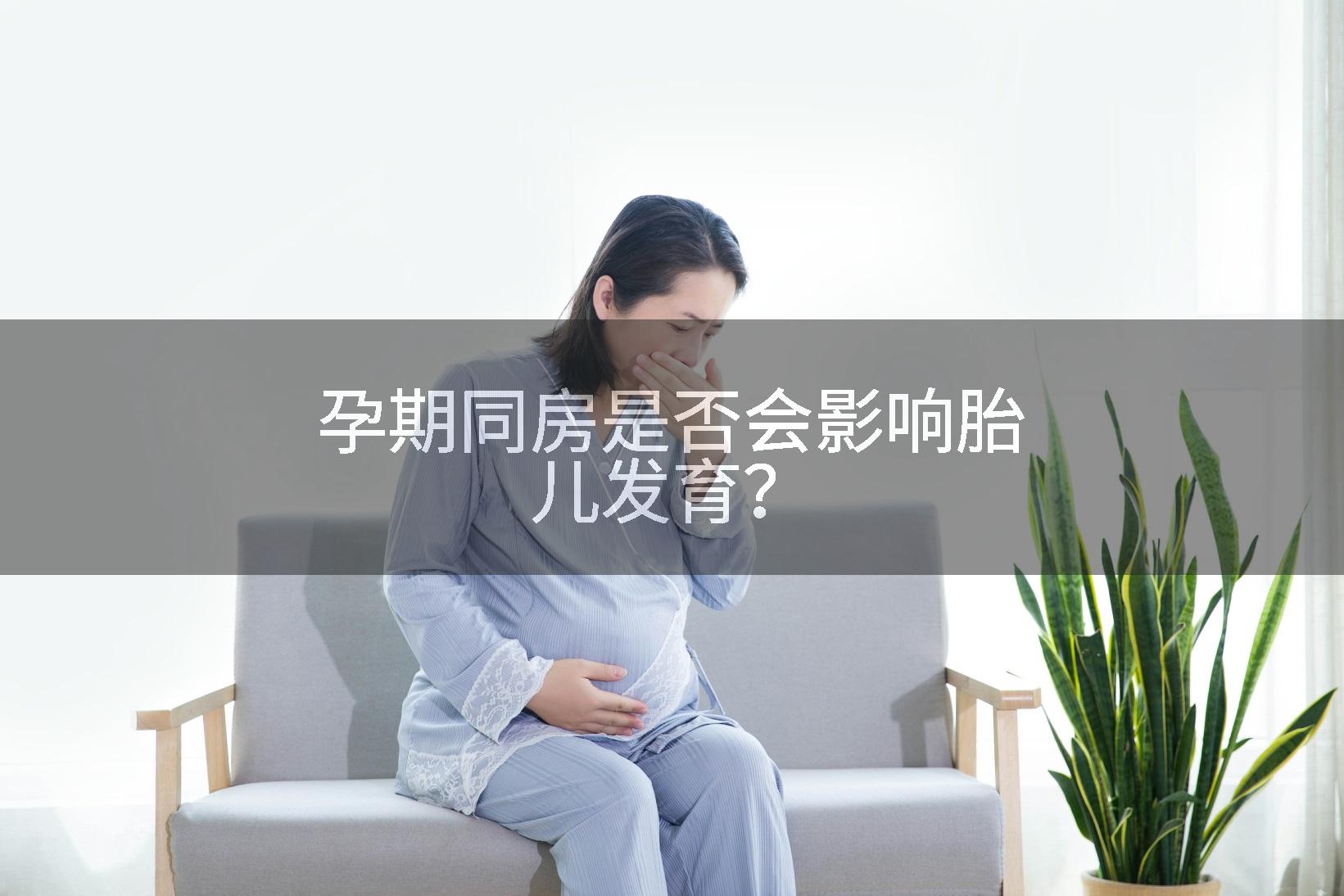 孕期同房是否会影响胎儿发育？