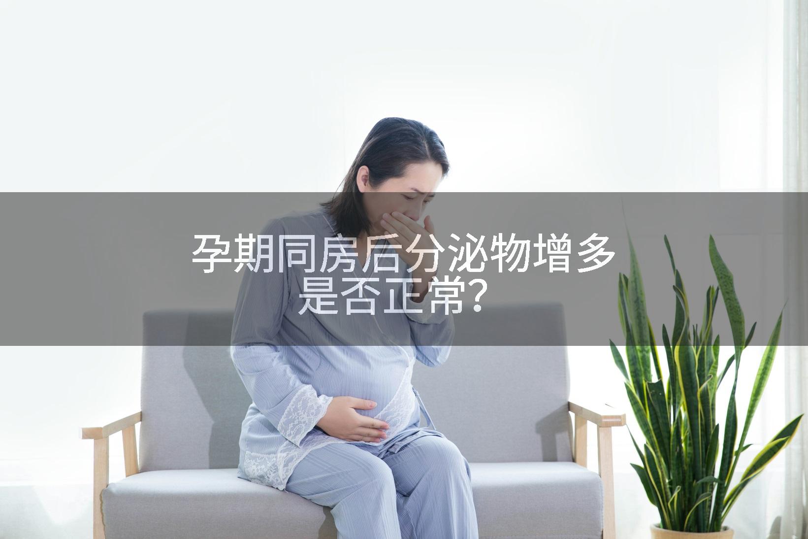 孕期同房后分泌物增多是否正常？