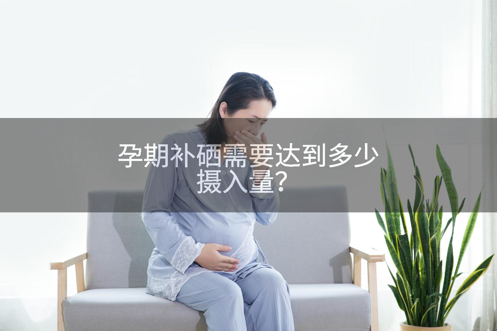 孕期补硒需要达到多少摄入量？