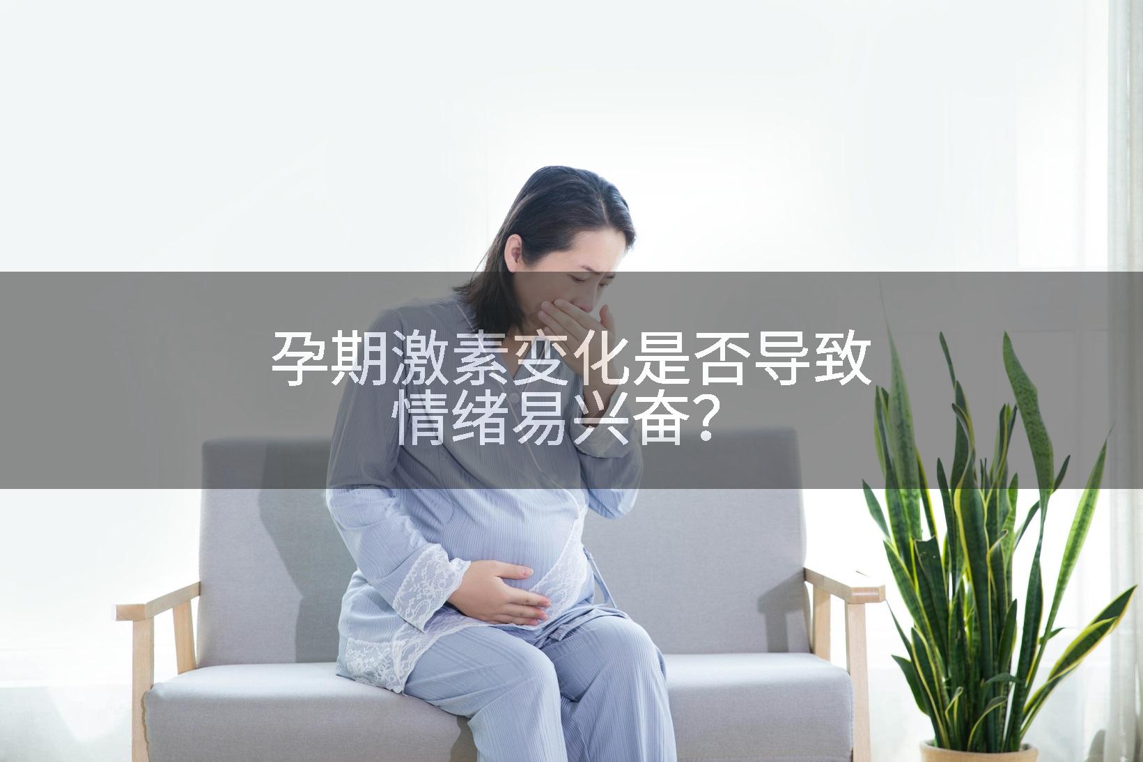 孕期激素变化是否导致情绪易兴奋？