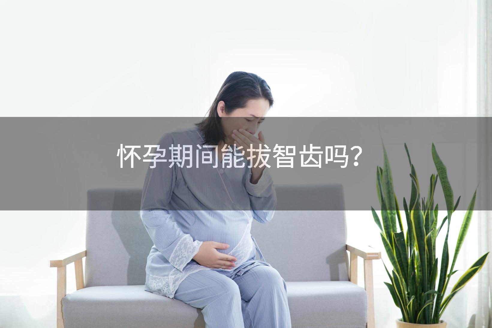 怀孕期间能拔智齿吗？