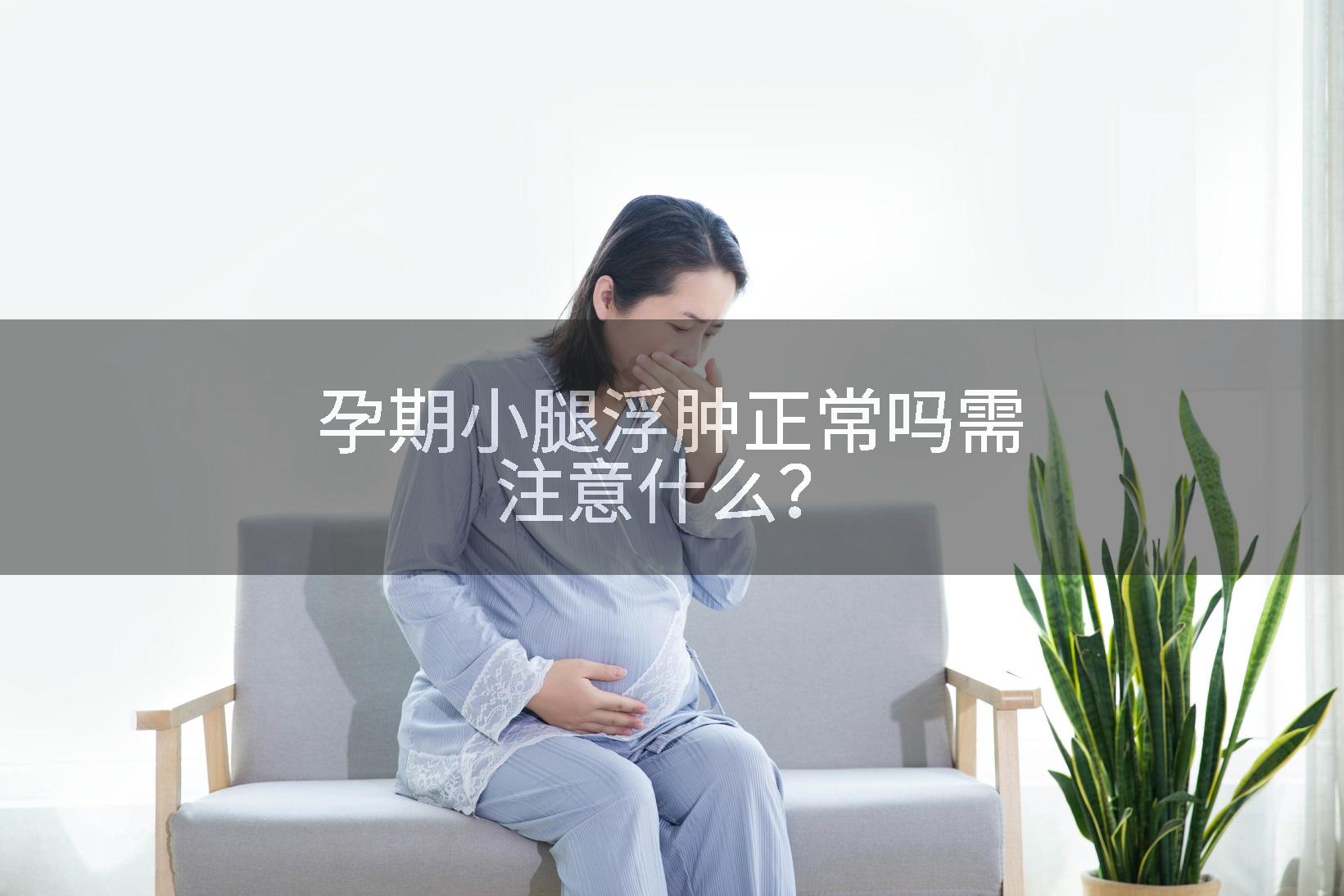 孕期小腿浮肿正常吗需注意什么？