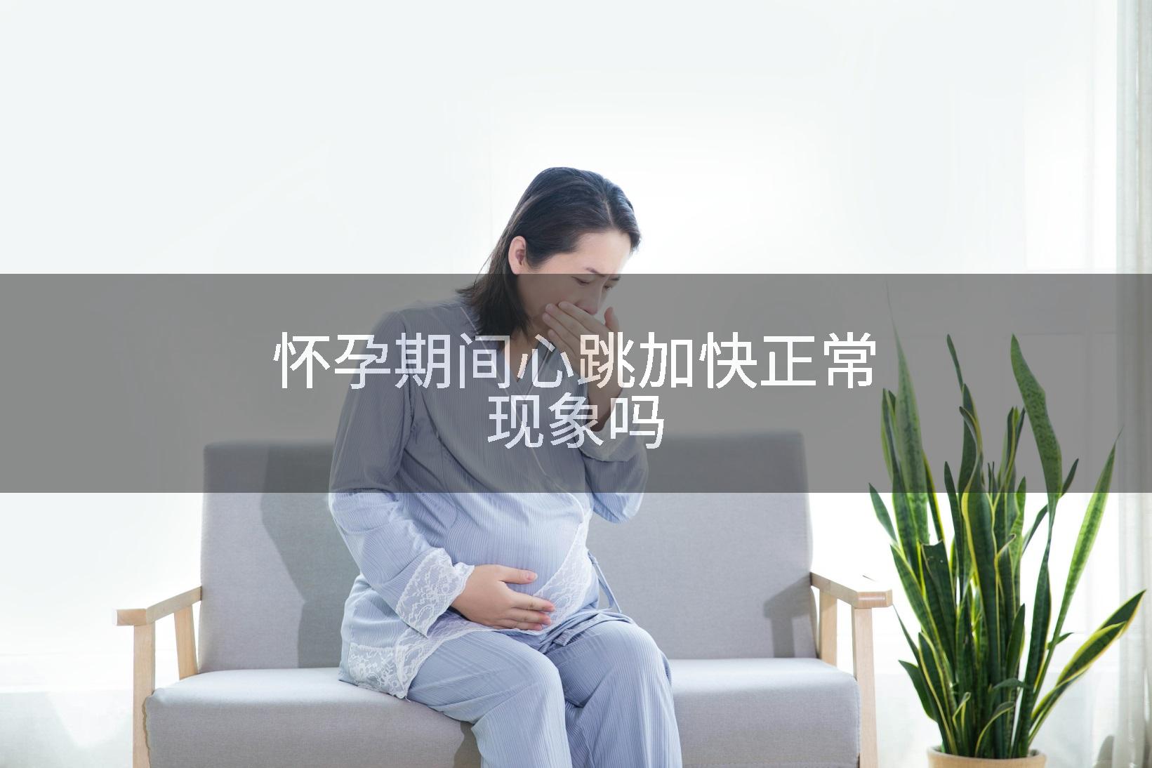 怀孕期间心跳加快正常现象吗