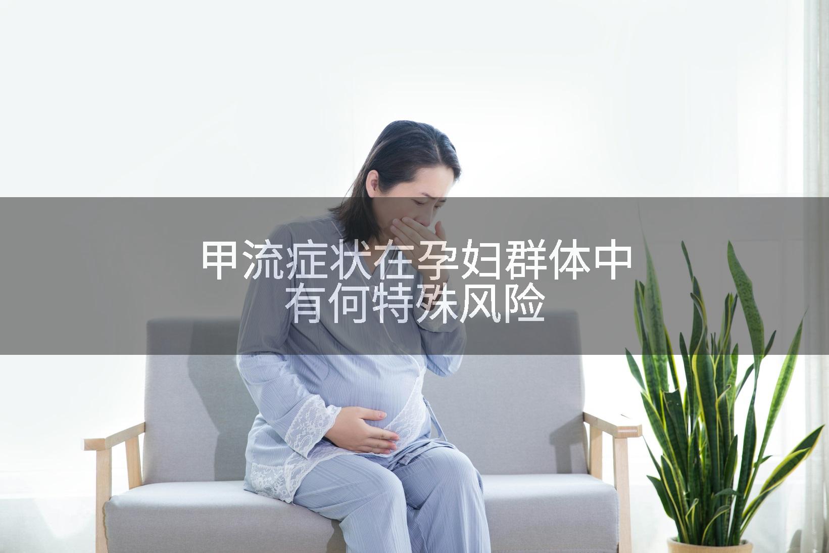 甲流症状在孕妇群体中有何特殊风险