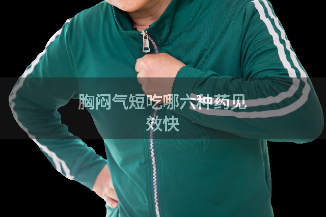胸闷气短吃哪六种药见效快