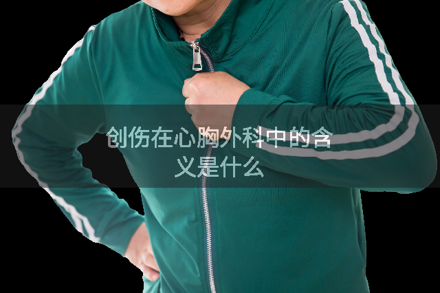 创伤在心胸外科中的含义是什么