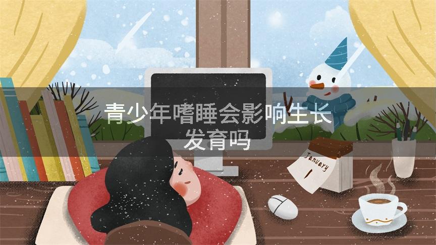 青少年嗜睡会影响生长发育吗