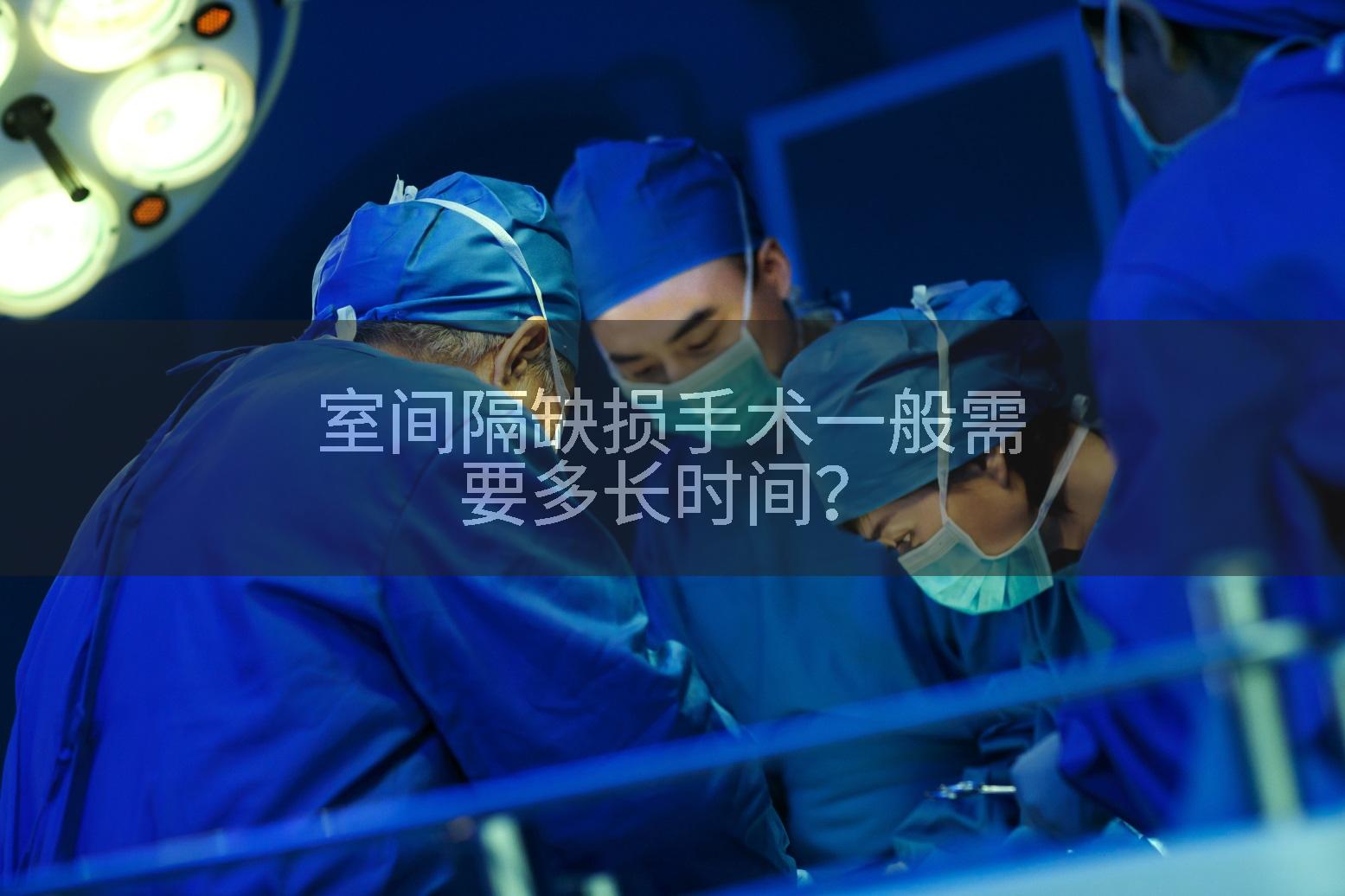 室间隔缺损手术一般需要多长时间？