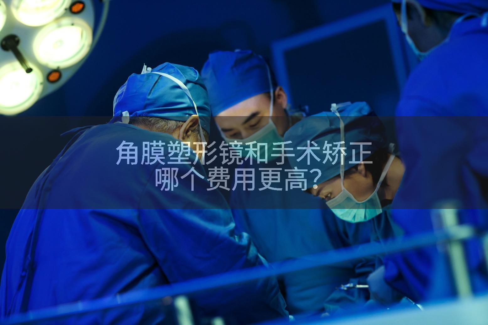 角膜塑形镜和手术矫正哪个费用更高?