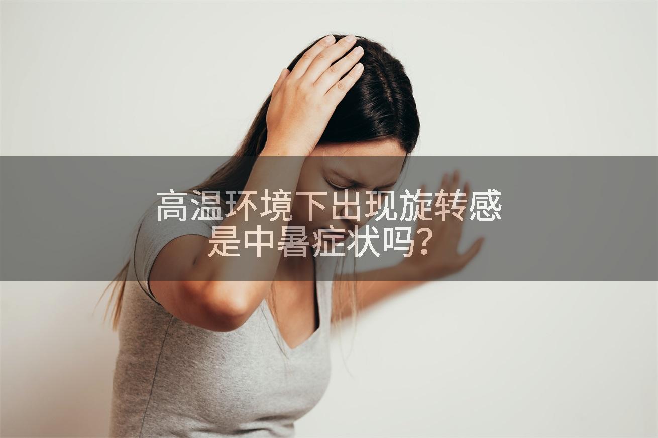 高温环境下出现旋转感是中暑症状吗?