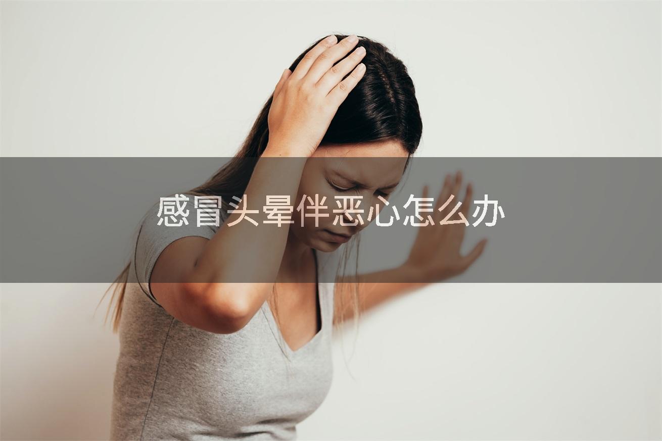 感冒头晕伴恶心怎么办