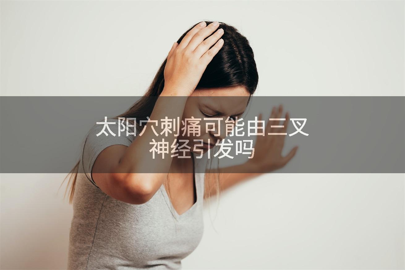 太阳穴刺痛可能由三叉神经引发吗
