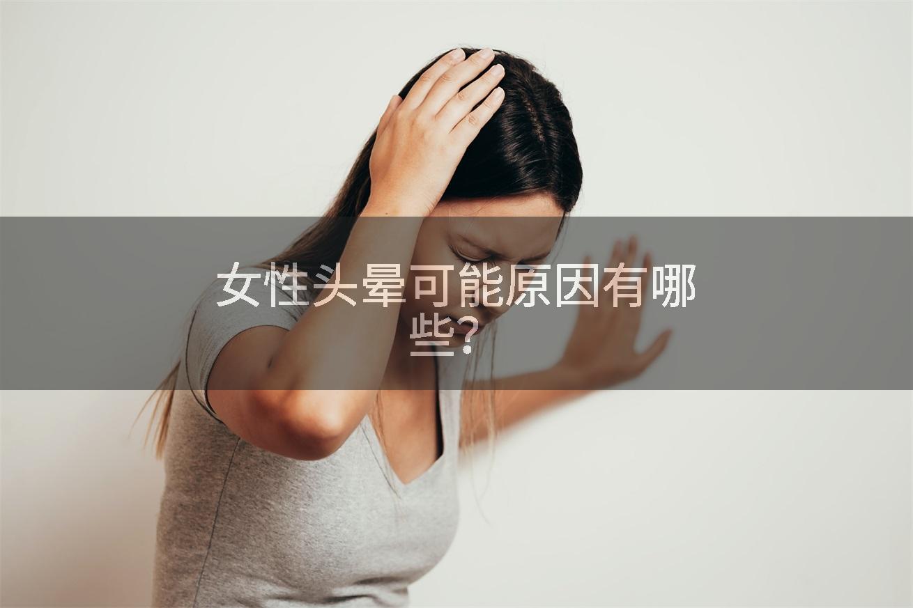女性头晕可能原因有哪些？