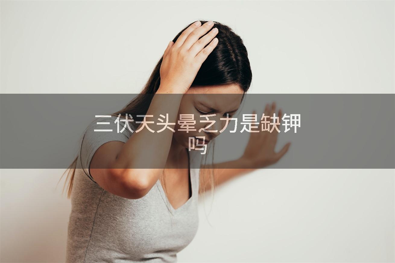 三伏天头晕乏力是缺钾吗