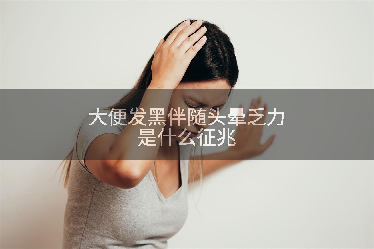 大便发黑伴随头晕乏力是什么征兆
