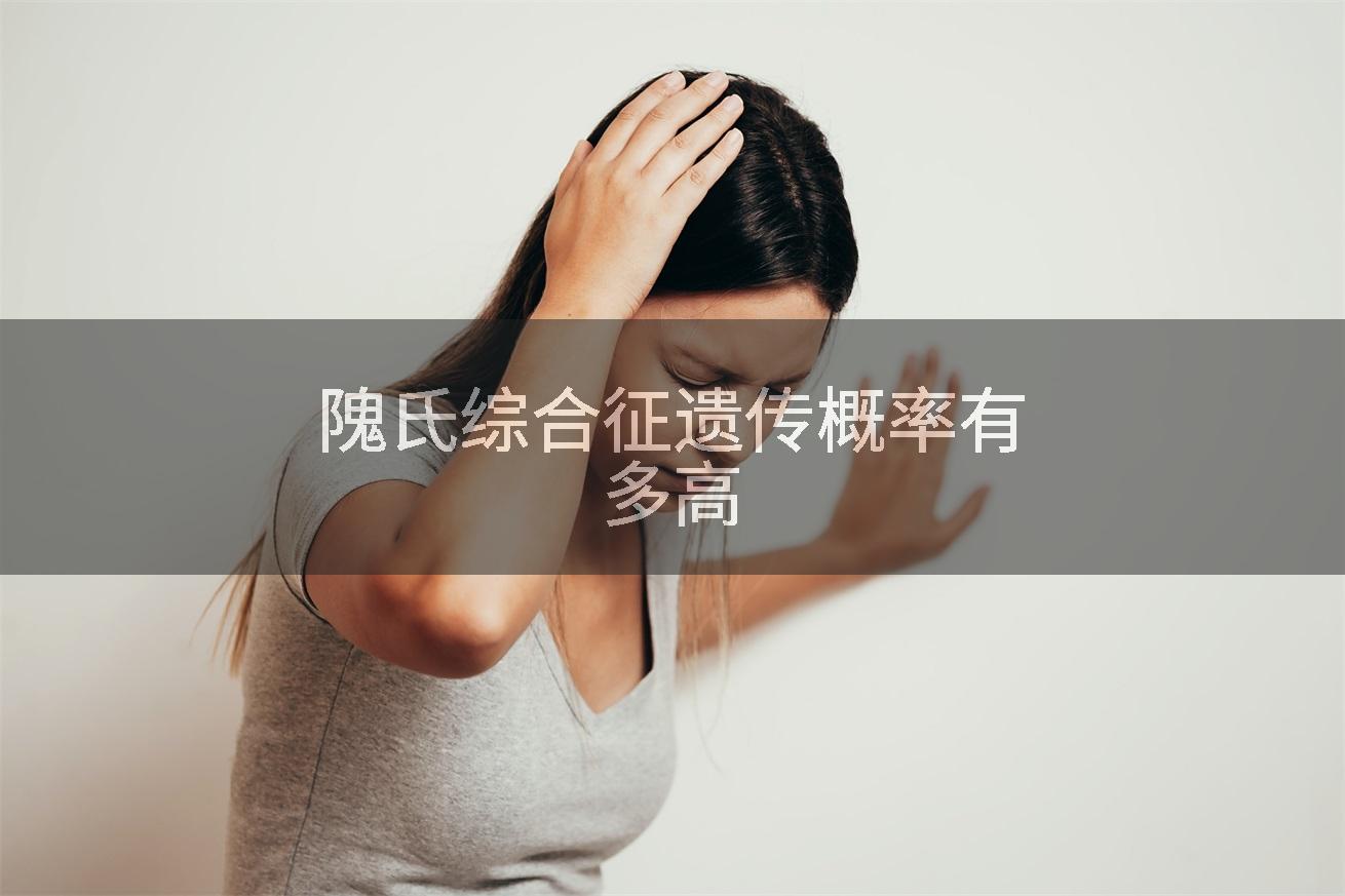 隗氏综合征遗传概率有多高