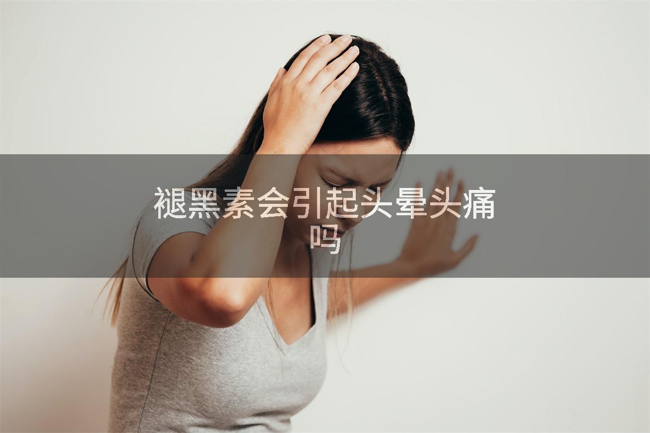 褪黑素会引起头晕头痛吗