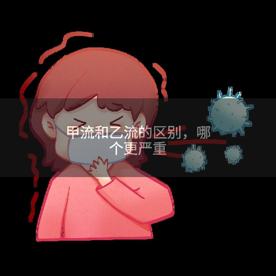 甲流和乙流的区别，哪个更严重
