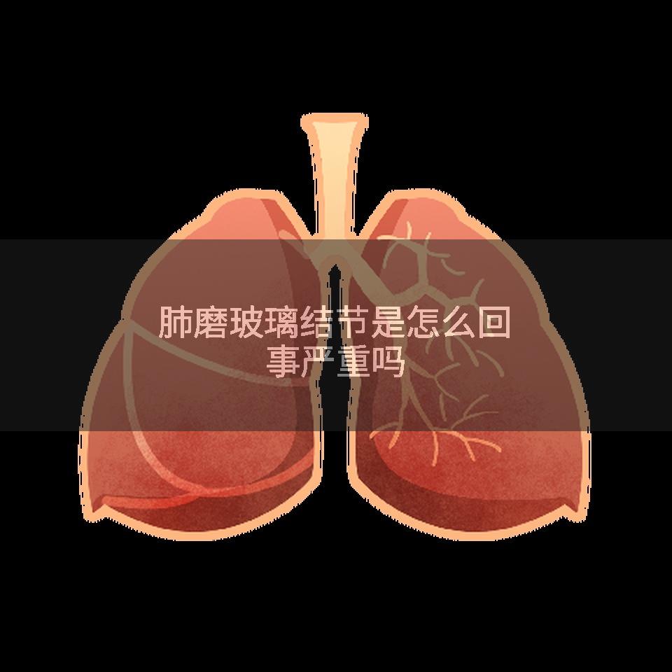肺磨玻璃结节是怎么回事严重吗