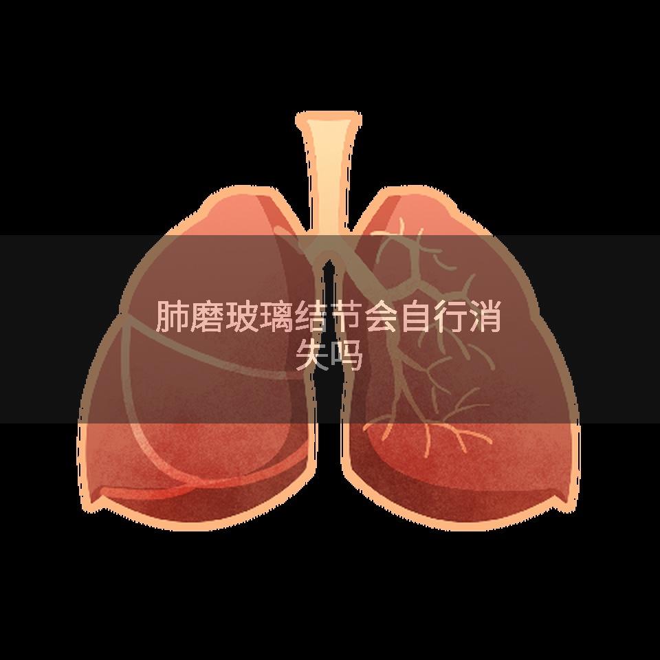 肺磨玻璃结节会自行消失吗