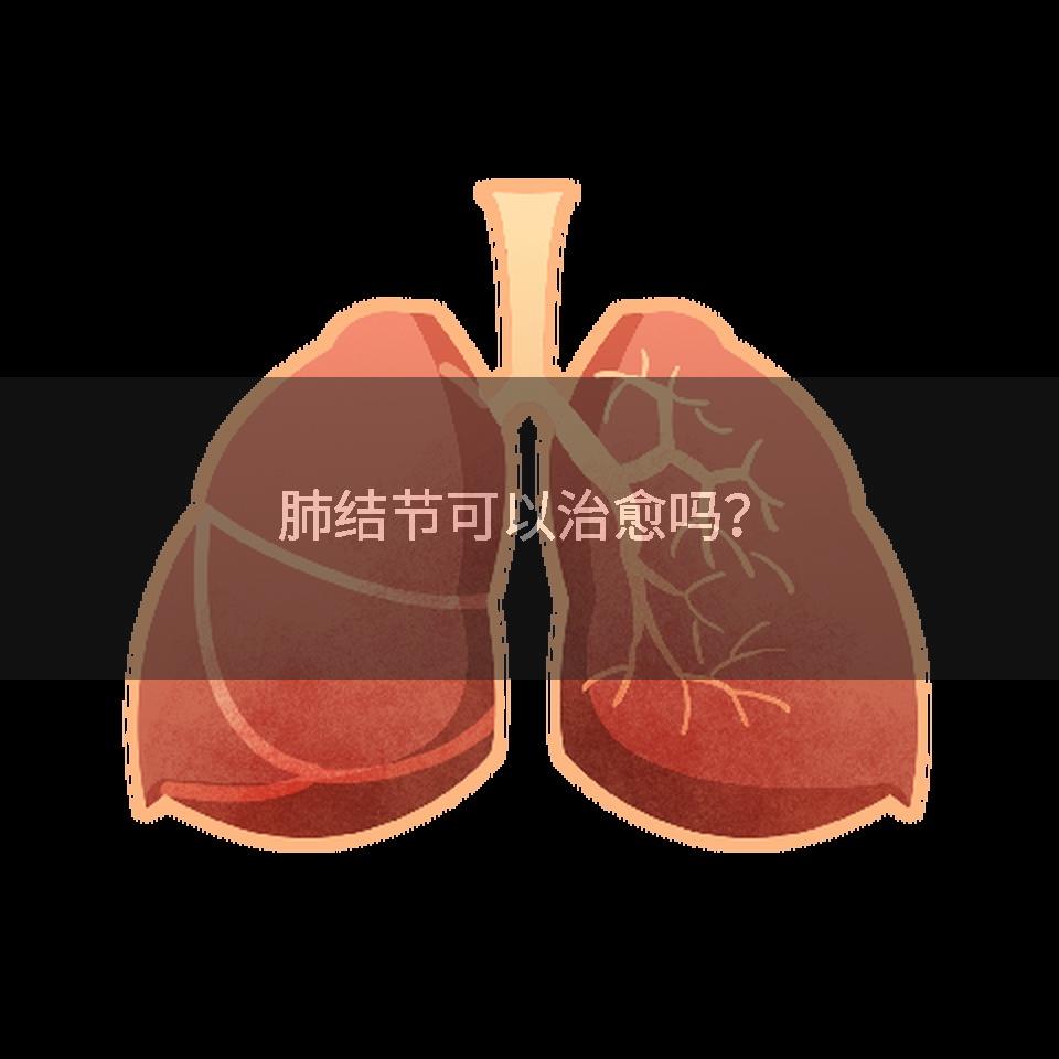 肺结节可以治愈吗？