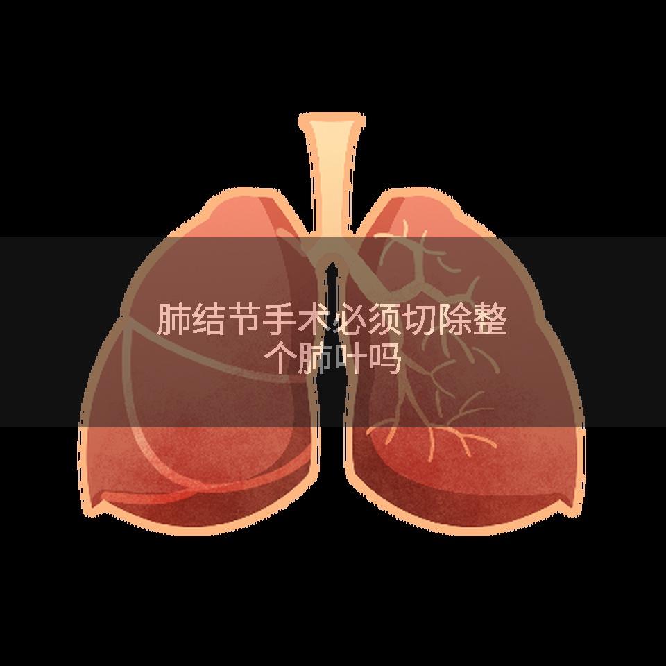 肺结节手术必须切除整个肺叶吗