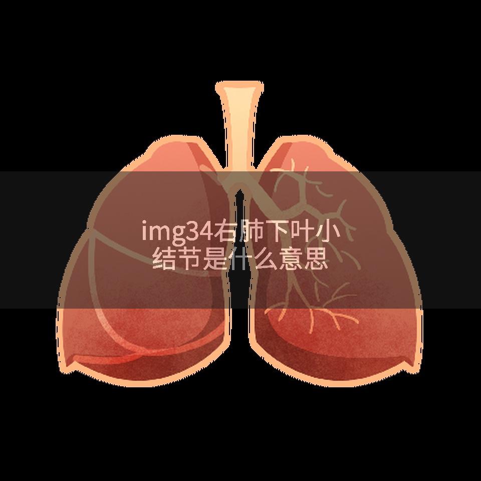 img34右肺下叶小结节是什么意思
