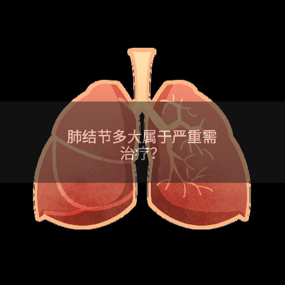 肺结节多大属于严重需治疗？