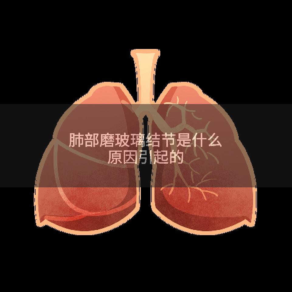 肺部磨玻璃结节是什么原因引起的