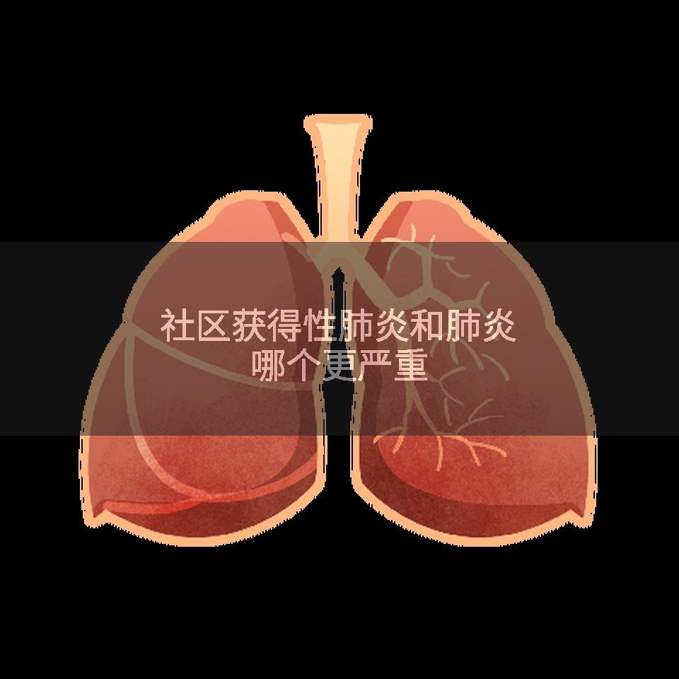 社区获得性肺炎和肺炎哪个更严重