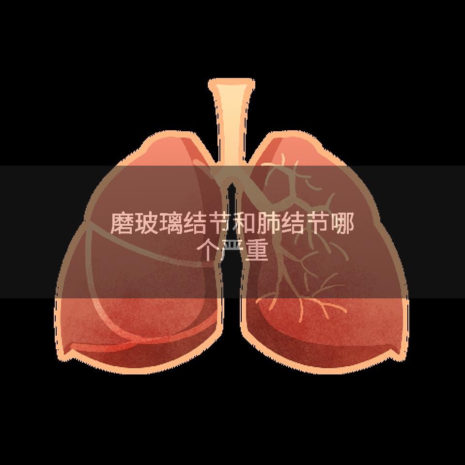 磨玻璃结节和肺结节哪个严重