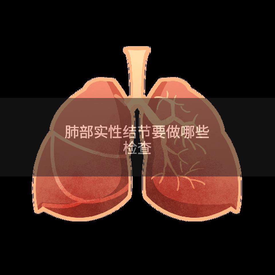 肺部实性结节要做哪些检查