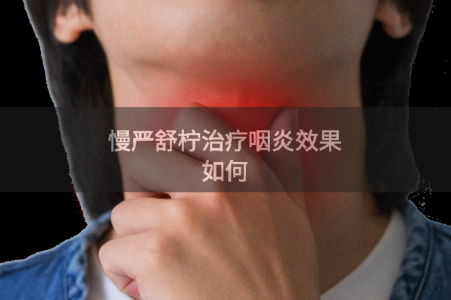 慢严舒柠治疗咽炎效果如何