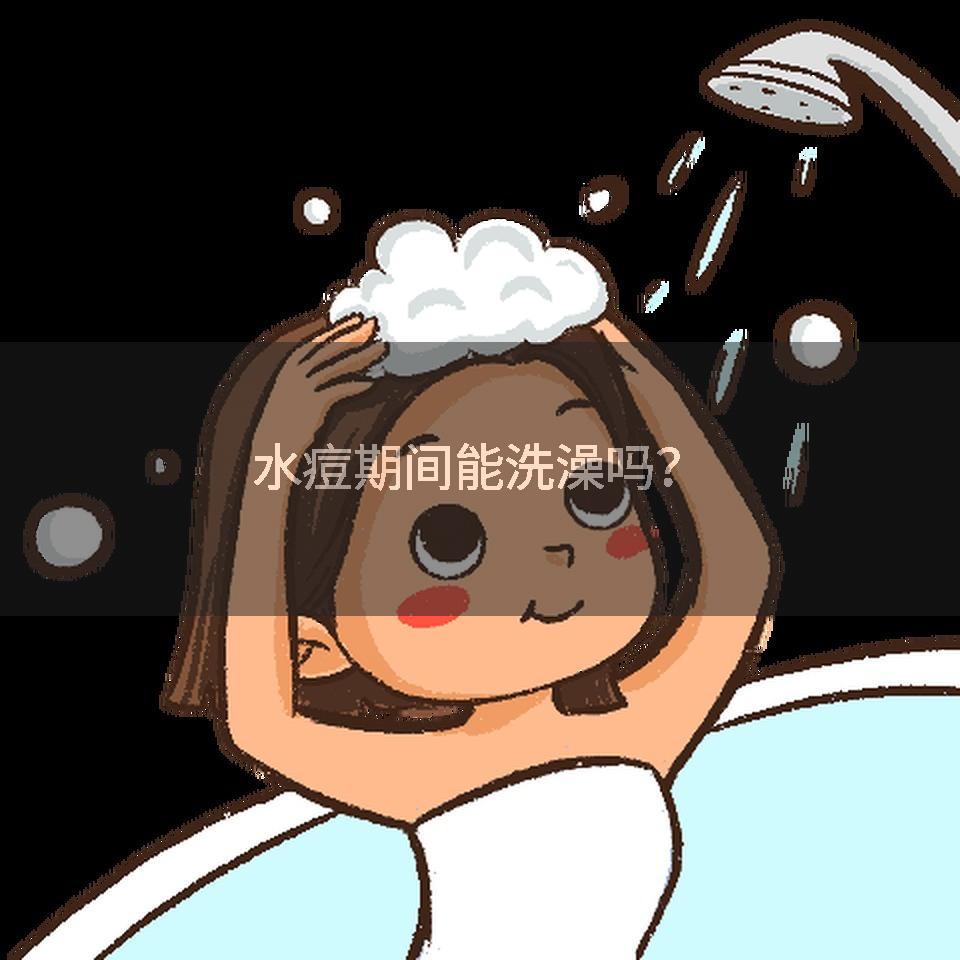 水痘期间能洗澡吗?