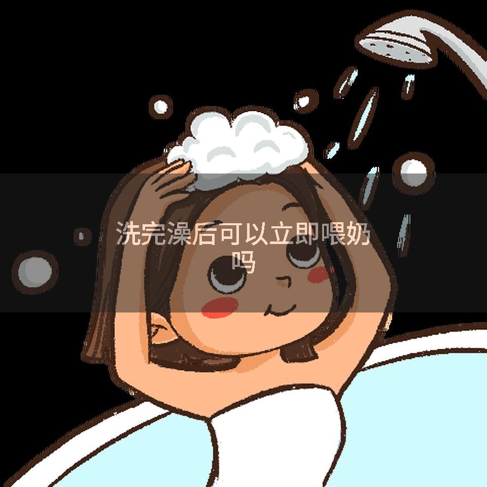 洗完澡后可以立即喂奶吗