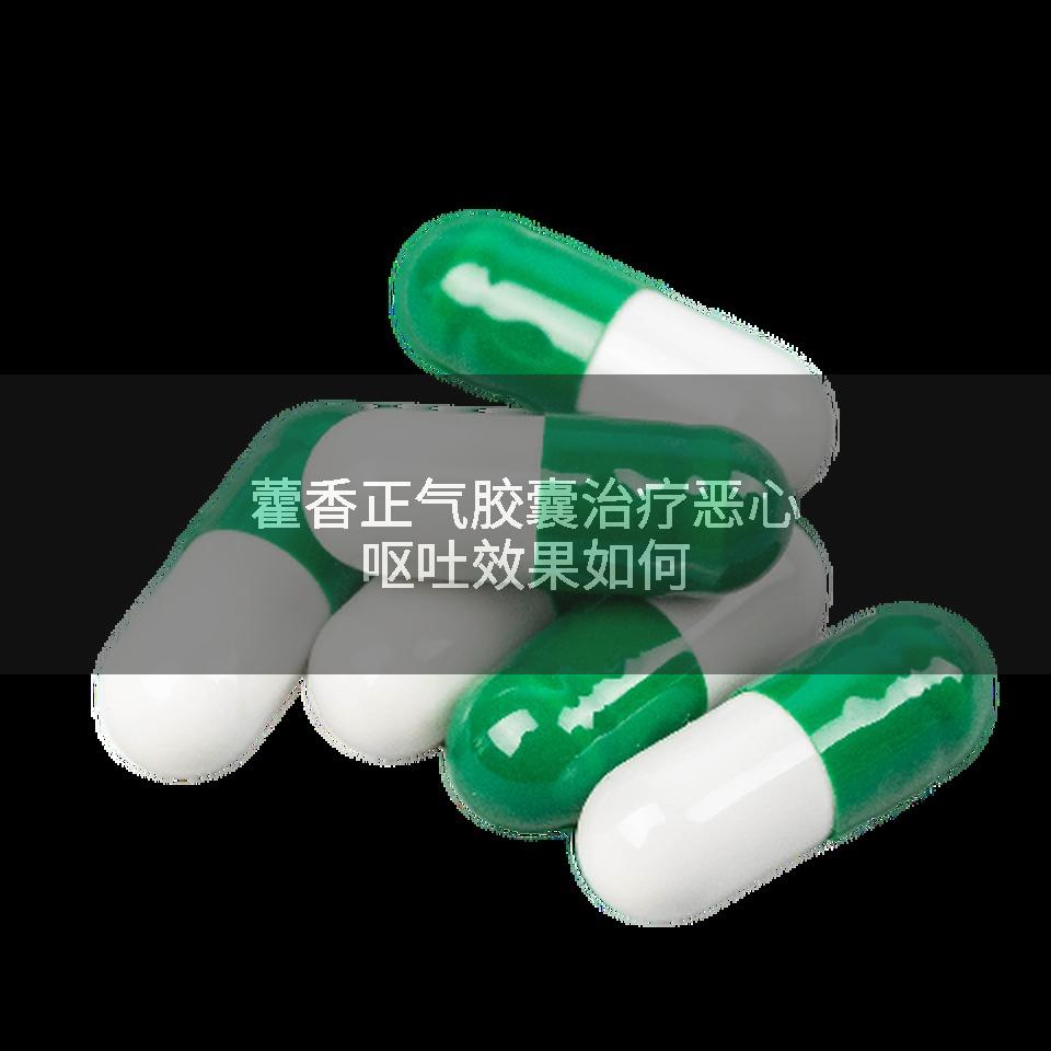 藿香正气胶囊治疗恶心呕吐效果如何