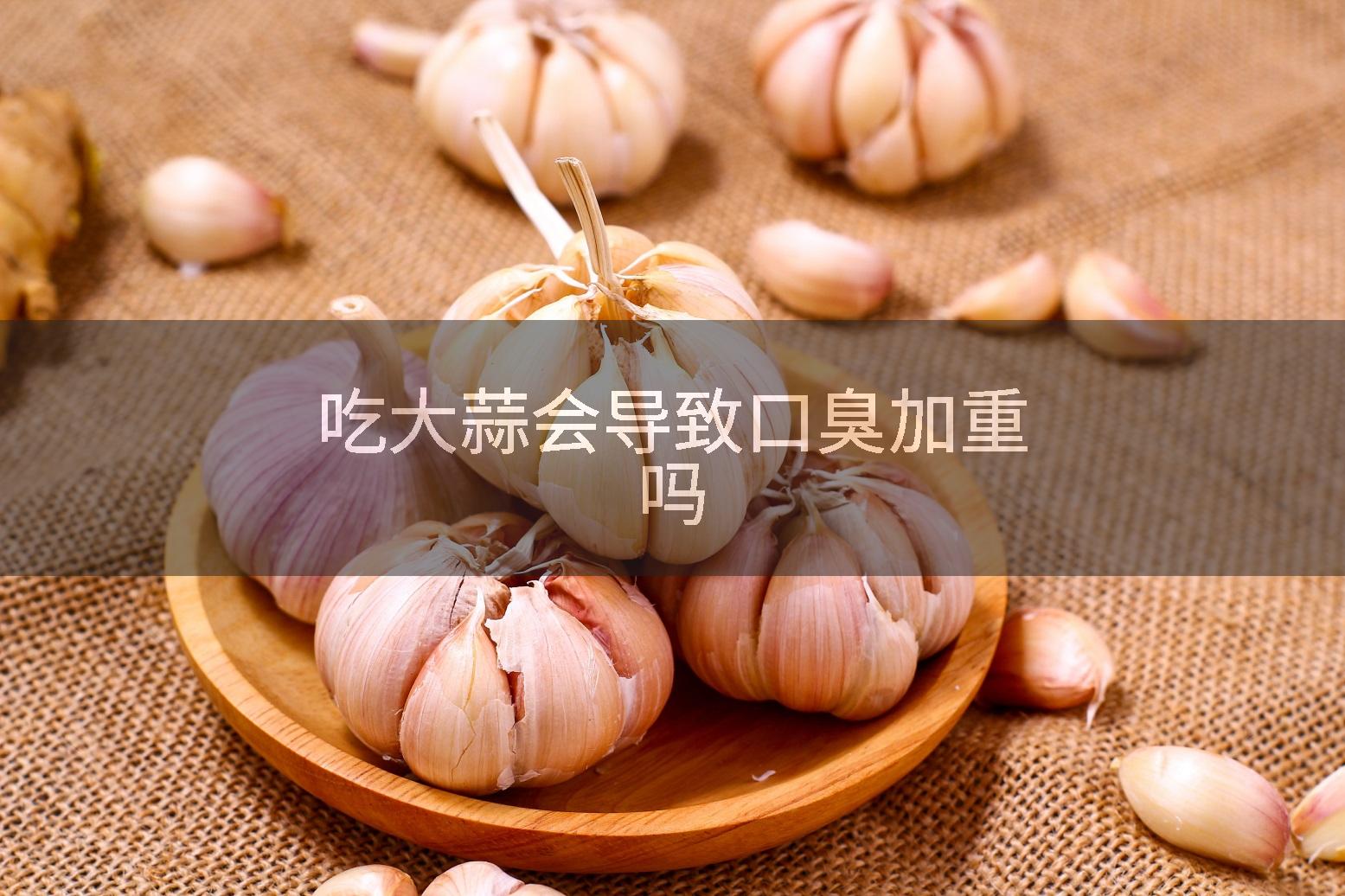 吃大蒜会导致口臭加重吗