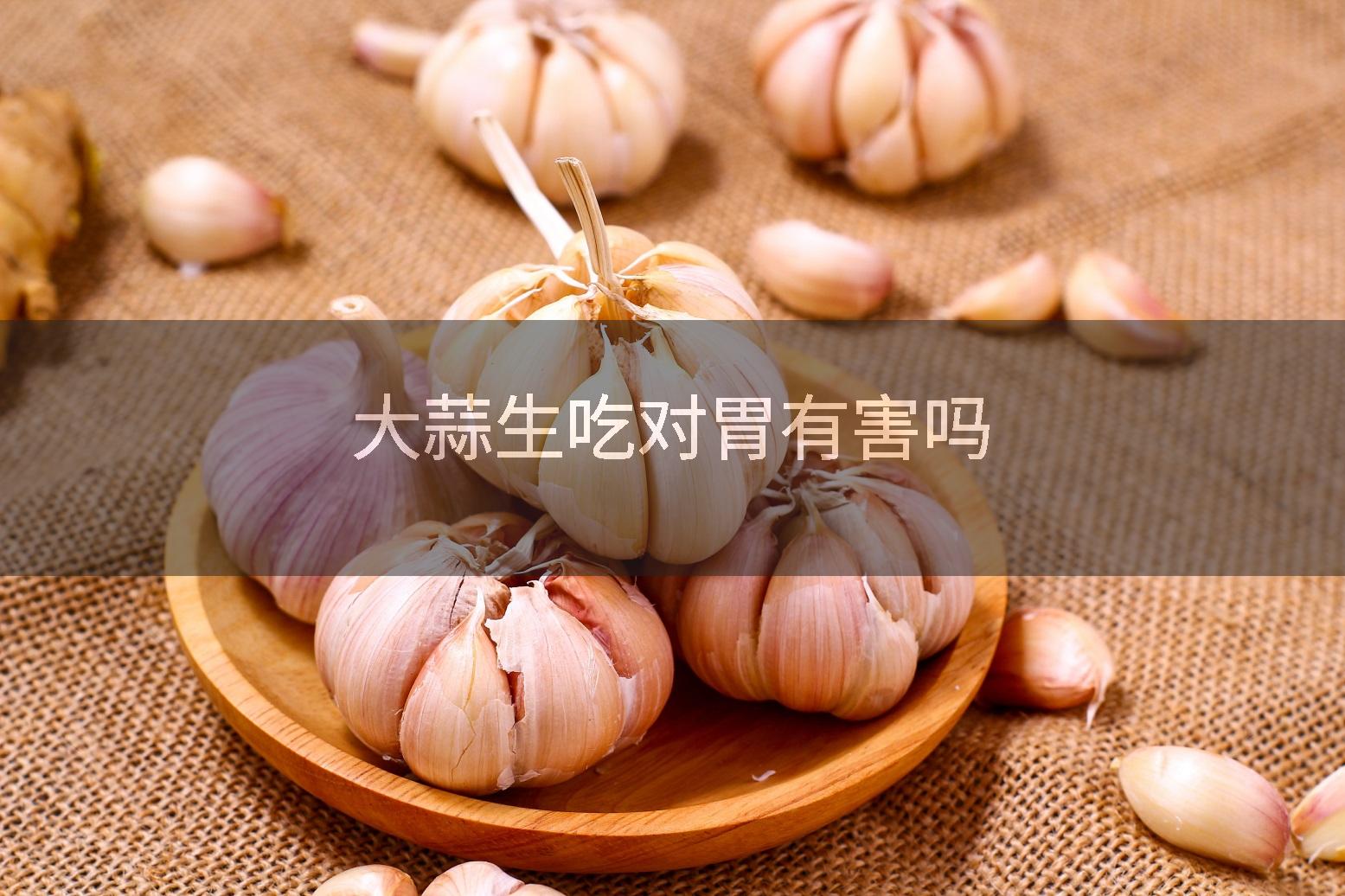 大蒜生吃对胃有害吗