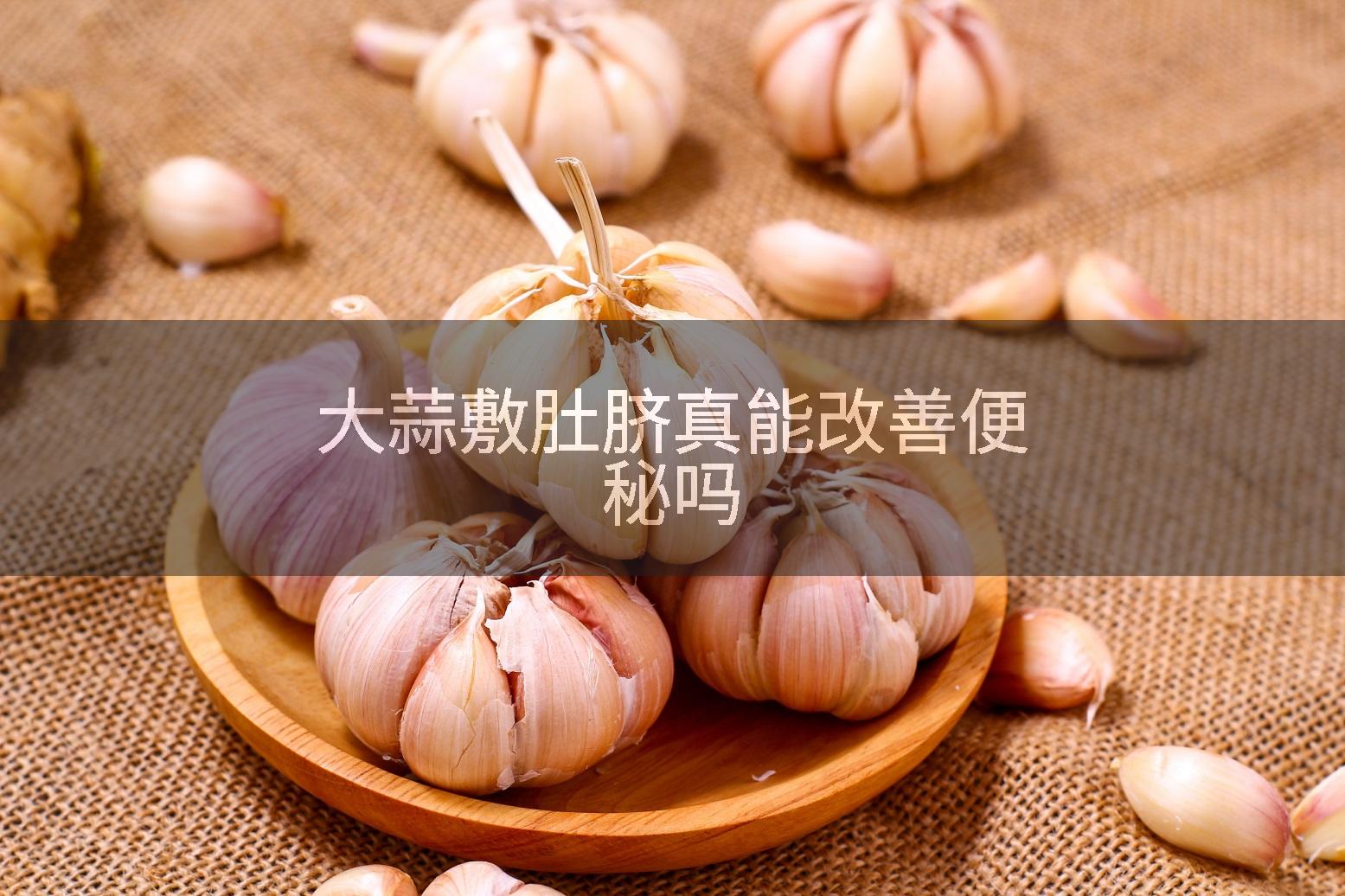 大蒜敷肚脐真能改善便秘吗