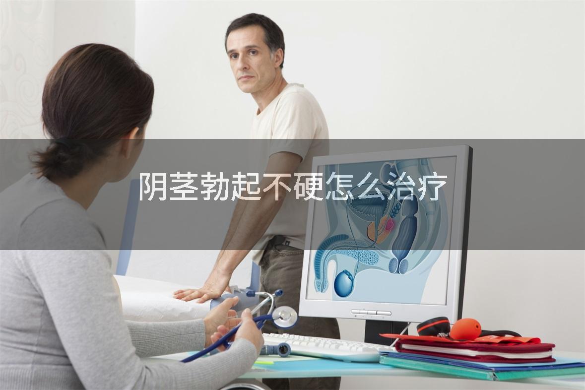阴茎勃起不硬怎么治疗