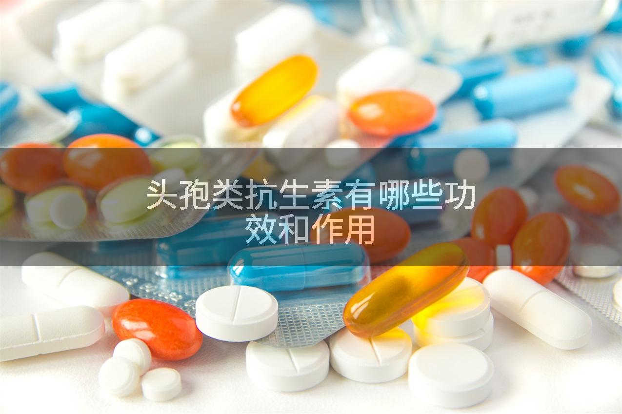 头孢类抗生素有哪些功效和作用