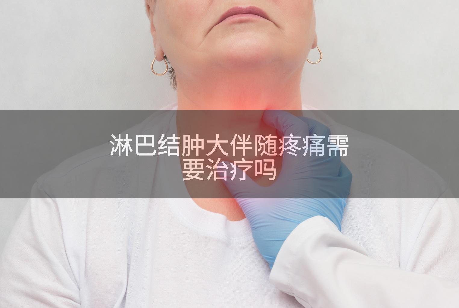 淋巴结肿大伴随疼痛需要治疗吗
