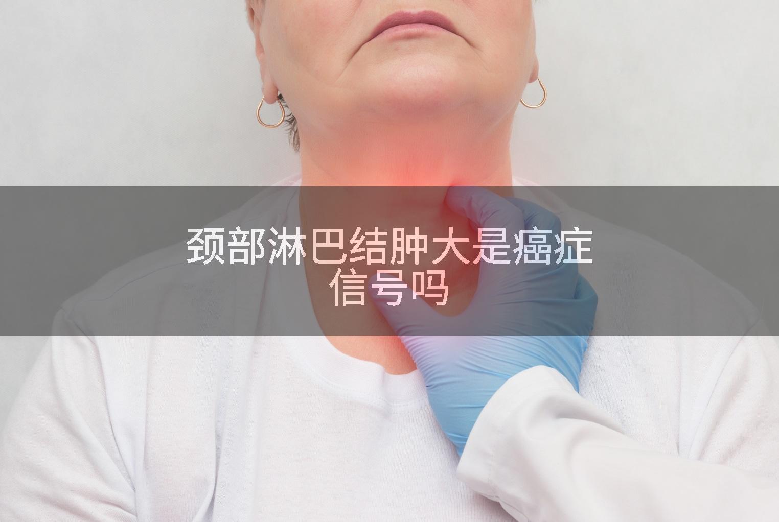 颈部淋巴结肿大是癌症信号吗