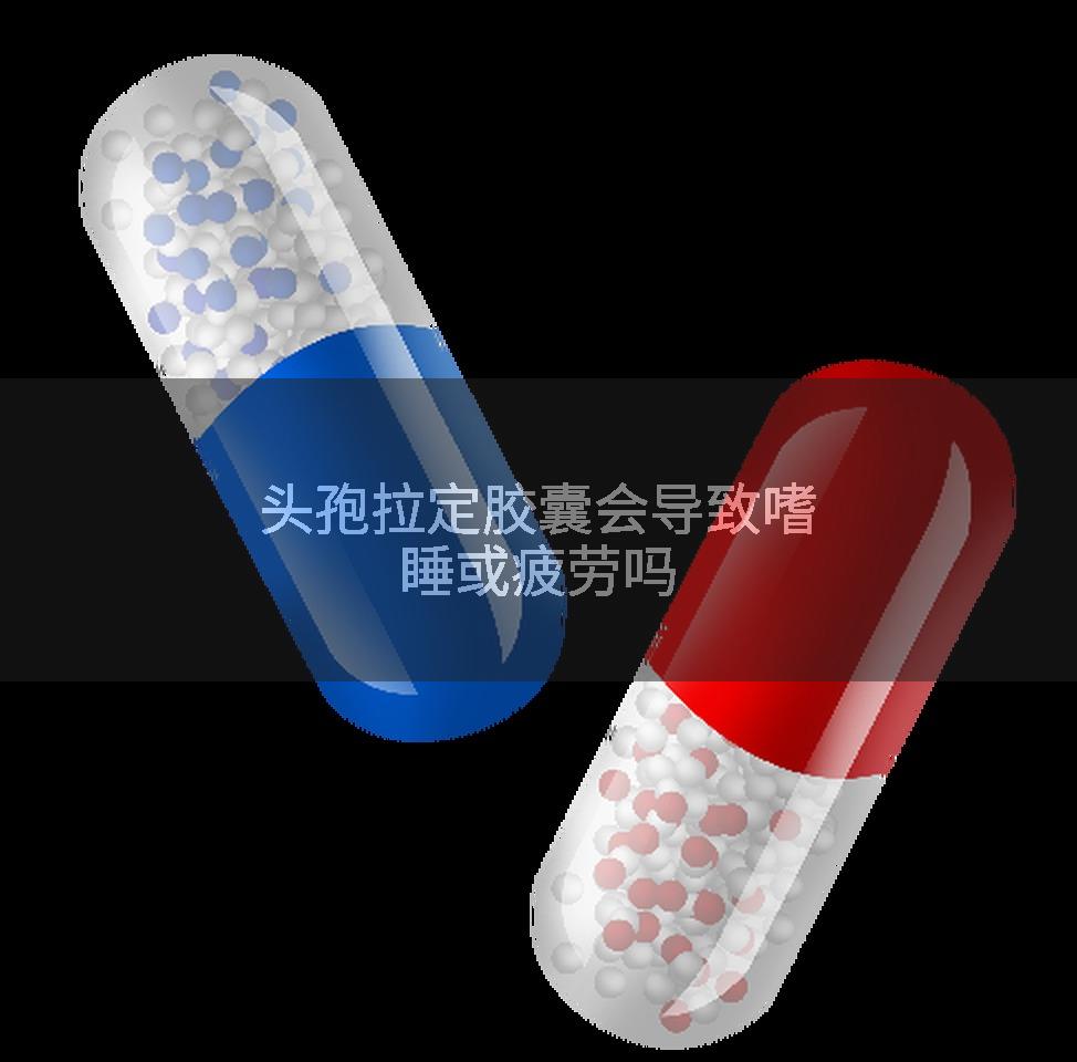 头孢拉定胶囊会导致嗜睡或疲劳吗