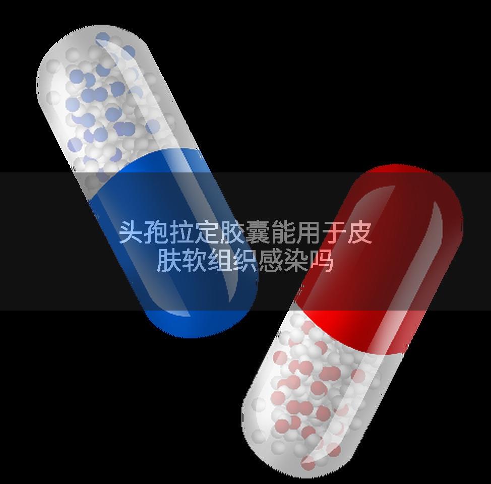 头孢拉定胶囊能用于皮肤软组织感染吗