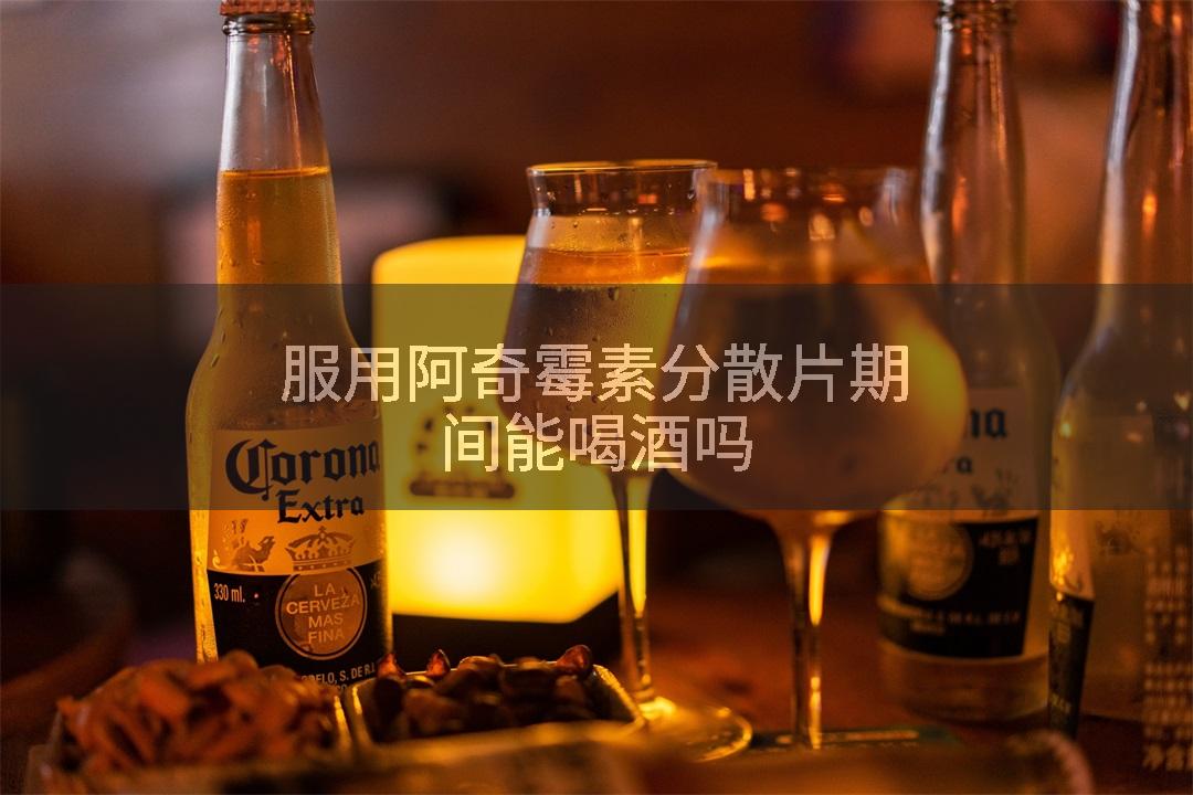 服用阿奇霉素分散片期间能喝酒吗
