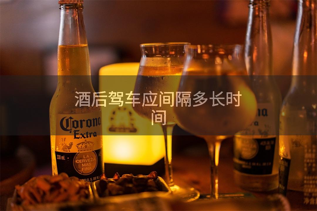 酒后驾车应间隔多长时间